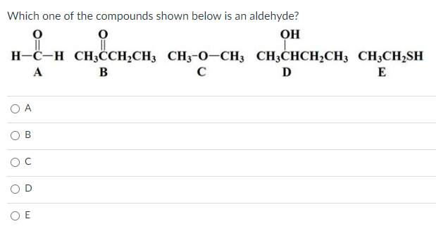 Which one of the compounds shown below is an aldehyde?
Он
H-C-H CH3CCH;CH3 CH3-0-CH3 CH3CHCH,CH3 CH;CH,SH
A
B
D
E
O A
OD
O E
