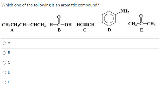 Which one of the following is an aromatic compound?
NH2
CH3CH2CH=CHCH3 H-C-OH HC=CH
CH3-C-CH3
A
B
C
D
E
A
O E
C.
