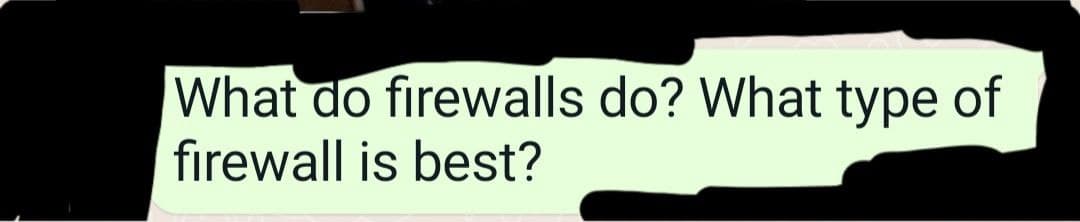 What do firewalls do? What type of
firewall is best?
