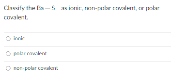 Classify the Ba-S as ionic, non-polar covalent, or polar
covalent.
ionic
polar covalent
O non-polar covalent