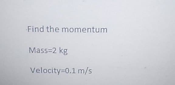 Find the momentum
Mass=2 kg
Velocity=0.1 m/s