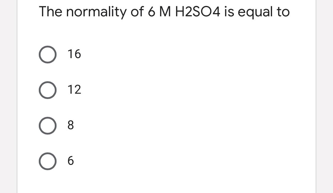The normality of 6 M H2SO4 is equal to
16
12
8.
