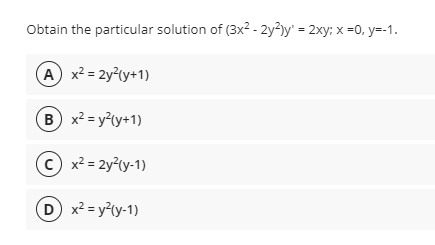 Obtain the particular solution of (3x? - 2y3)y' = 2xy; x =0, y=-1.
A x² = 2y?(y+1)
B x² = y?ty+1)
C x² = 2y²(y-1)
D x² = y²ty-1)
