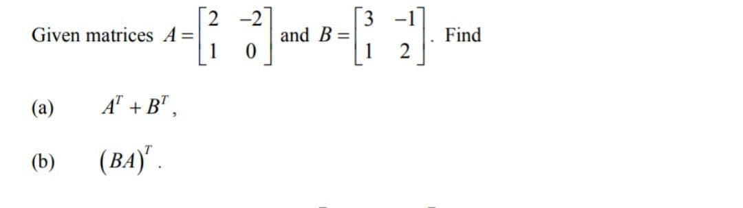 [2 -2
3 -1
Given matrices A=
and B =
Find
(a)
+ B",
(b)
(BA)" .
