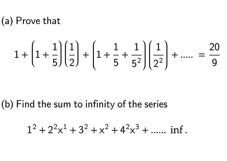 (a) Prove that
1 1
¹+ (₁+0) + (¹ + + + -
1+1+
+1+
-
...
5
5² 2²
(b) Find the sum to infinity of the series
3
1² +2²x¹ +3² + x² + 4²x³ + ...... inf.
20
9