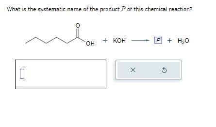 What is the systematic name of the product P of this chemical reaction?
0
OH
+ кон
X
P + H₂O
5