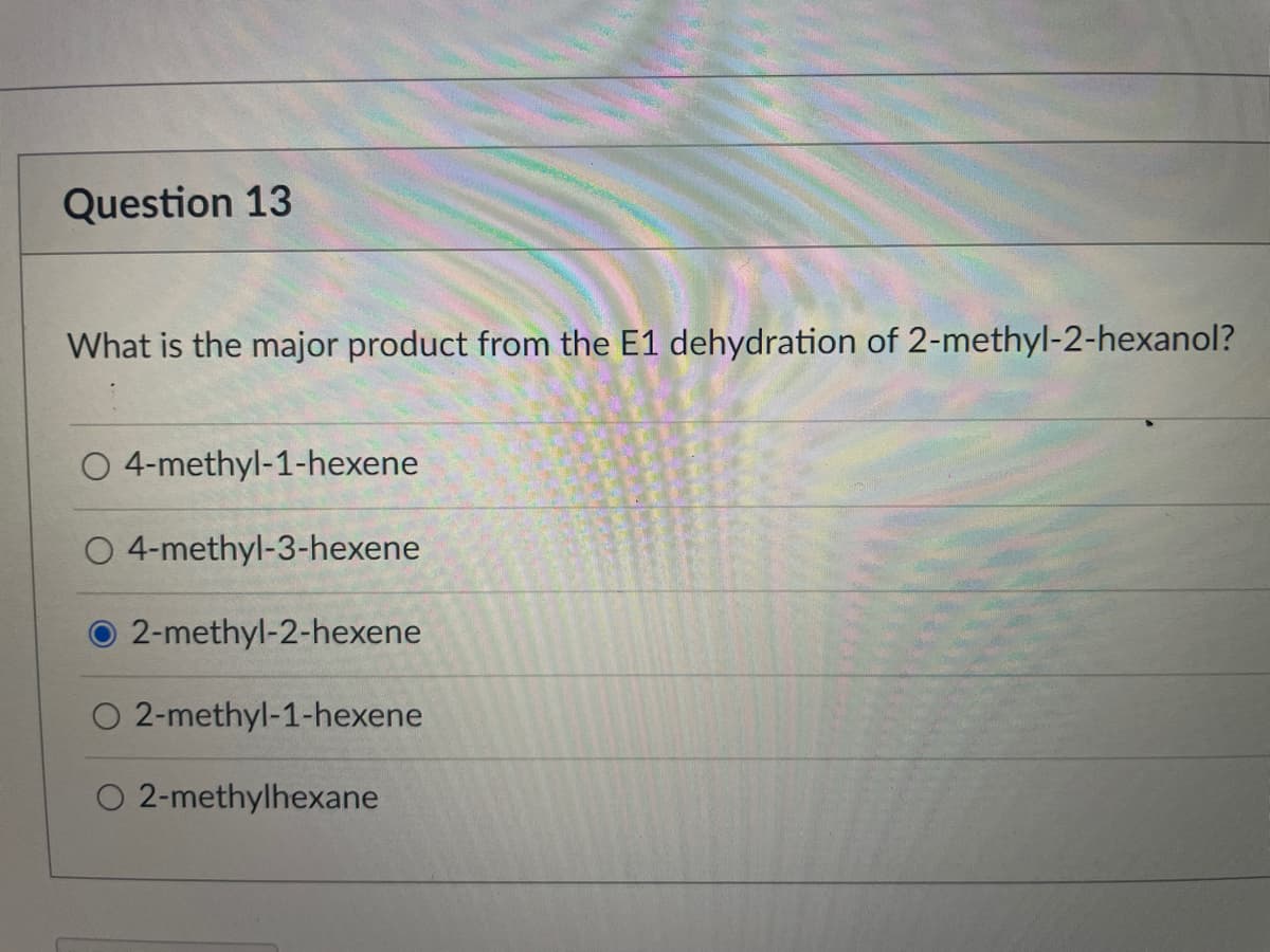 Question 13
What is the major product from the E1 dehydration of 2-methyl-2-hexanol?
O 4-methyl-1-hexene
O 4-methyl-3-hexene
2-methyl-2-hexene
O 2-methyl-1-hexene
O 2-methylhexane
