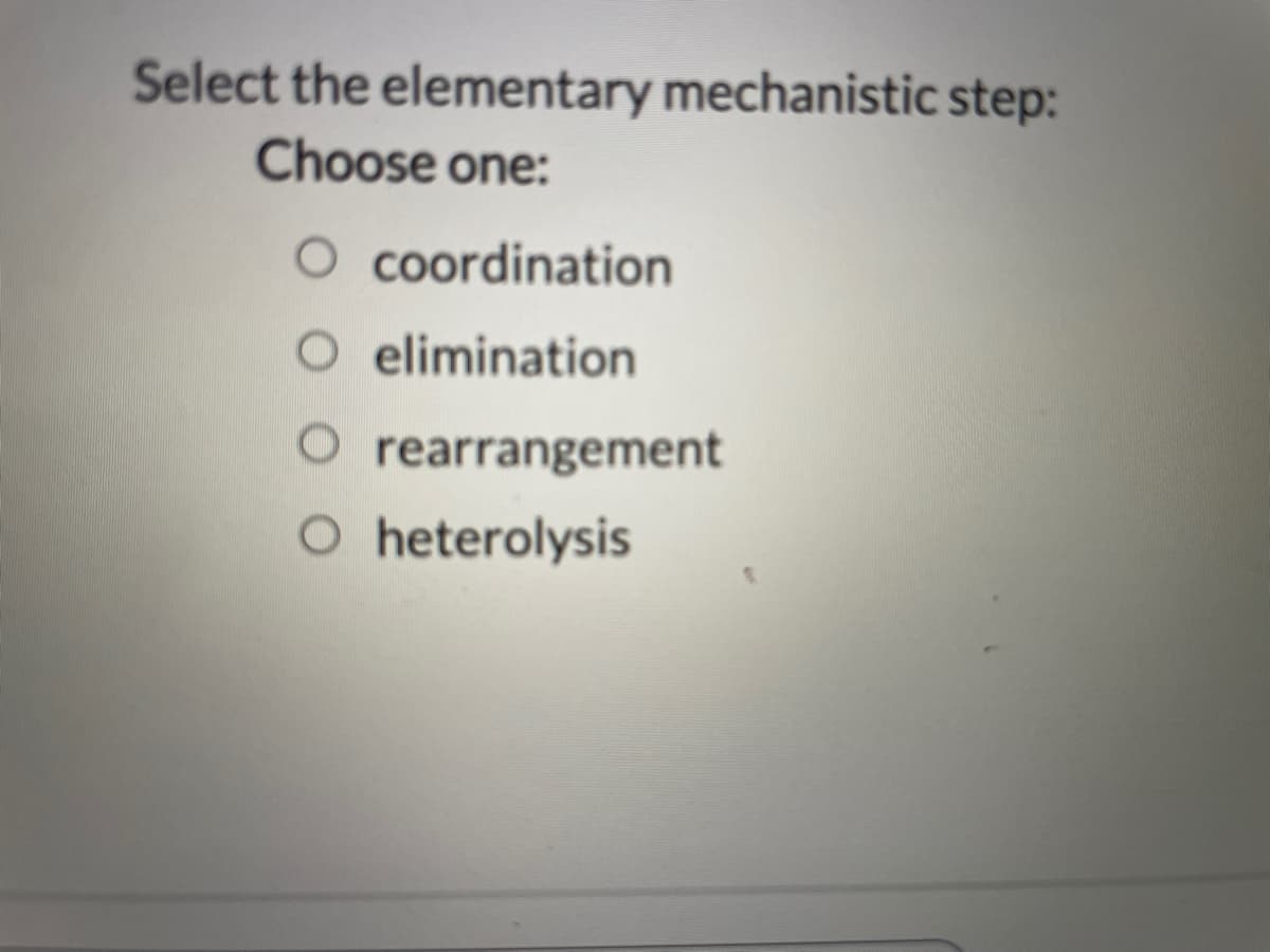 Select the elementary mechanistic step:
Choose one:
O coordination
O elimination
O rearrangement
O heterolysis
