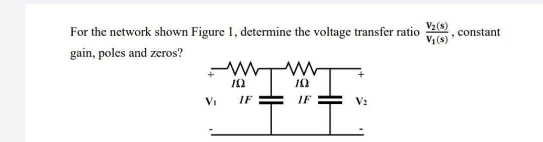 V₂ (s)
For the network shown Figure 1, determine the voltage transfer ratio
V₁ (s)
gain, poles and zeros?
+
192
19
V₂
VI
IF
IF
.
constant