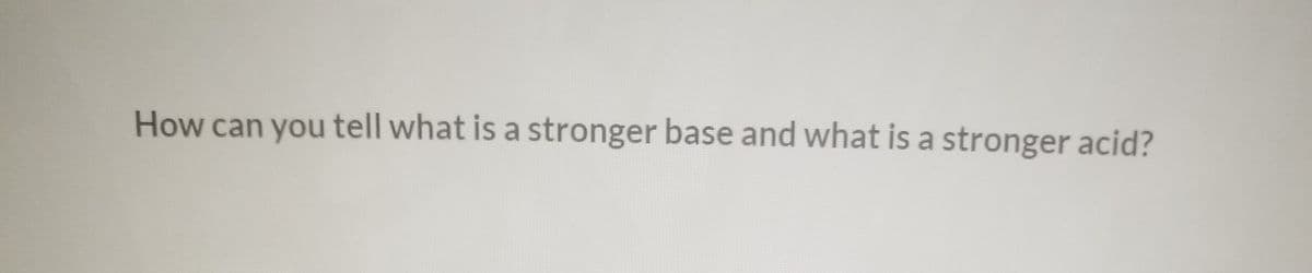 How can you tell what is a stronger base and what is a stronger acid?
