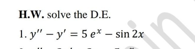 H.W. solve the D.E.
1. y" - y' = 5 ex - sin 2x