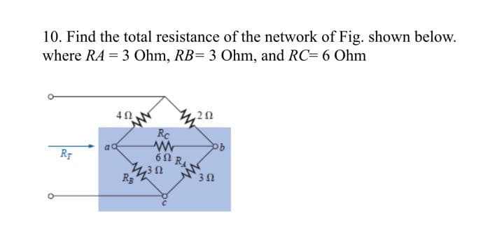 10. Find the total resistance of the network of Fig. shown below.
where RA = 3 Ohm, RB= 3 Ohm, and RC= 6 Ohm
RT
402
R₂
Rc
ww
60 RA
202
ob
302