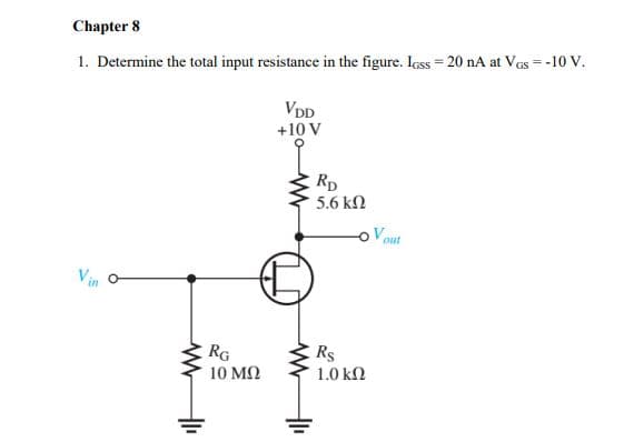 Chapter 8
1. Determine the total input resistance in the figure. Ioss = 20 nA at VGs = -10 V.
ww
RG
10 ΜΩ
VDD
+10 V
RD
5.6 ΚΩ
Rs
1.0 ΚΩ
Va
out