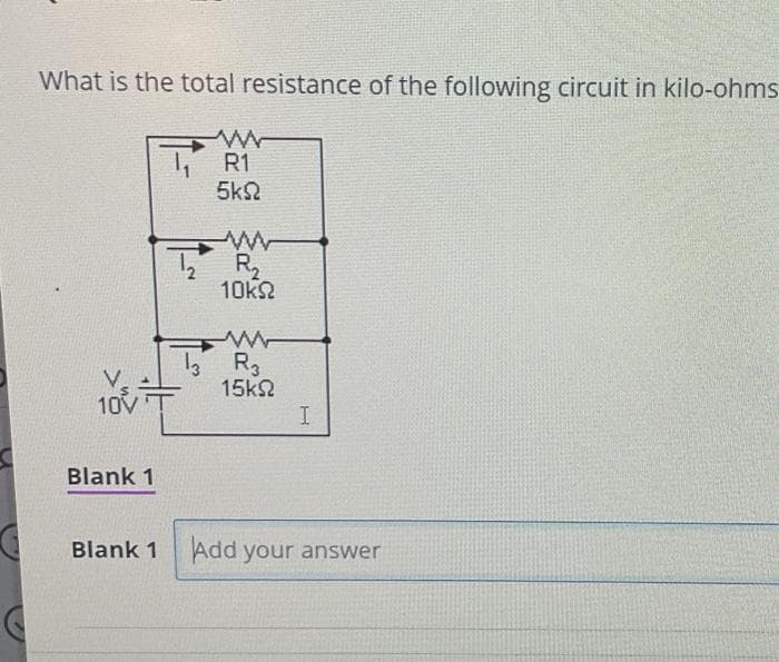 What is the total resistance of the following circuit in kilo-ohms
ww
R1
5k
10
#
Blank 1
www
2₂ R₂
10ΚΩ
www
13 R3
15ΚΩ
I
Blank 1 Add your answer