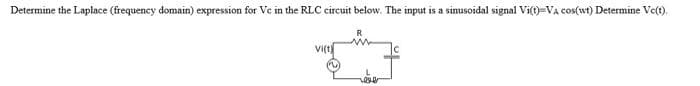 Determine the Laplace (frequency domain) expression for Vc in the RLC circuit below. The input is a sinusoidal signal Vi(t)-VA cos(wt) Determine Vc(t).
Vi(t
R