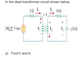 In the ideal transformer circuit shown below,
292
ww
240/0° V rms
a) Find 11 and 12
1:4,
169
www
=-j24 92