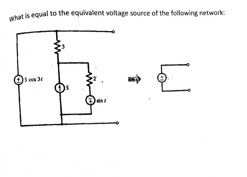 What is equal to the equivalent voltage source of the following network:
+5 cos 31
sin /
لما