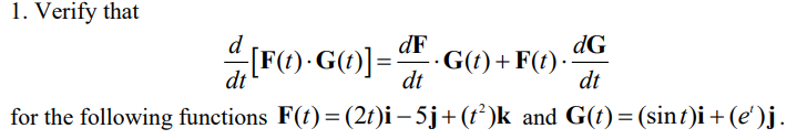 1. Verify that
[F(1) · G(1)] =
dF
dt
dt
·G(t) + F(t).dG
dt
for the following functions F(t) = (2t)i −5j+(t²)k and G(t) = (sint)i + (e')j.