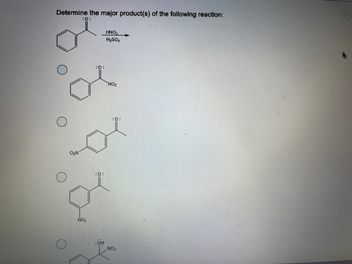 Determine the major product(s) of the following reaction:
:0:
HNO
H2SO,
:0:
NO2
:0:
O2N
:0:
NO2
:OH
NO2
