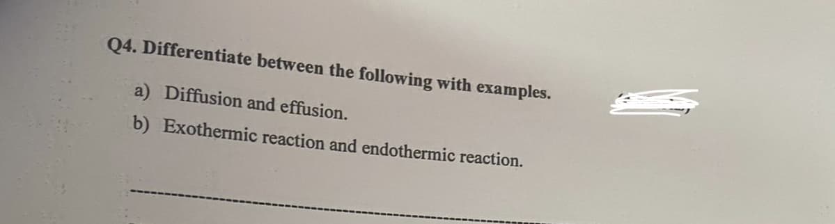 Q4. Differentiate between the following with examples.
a) Diffusion and effusion.
b) Exothermic reaction and endothermic reaction.
