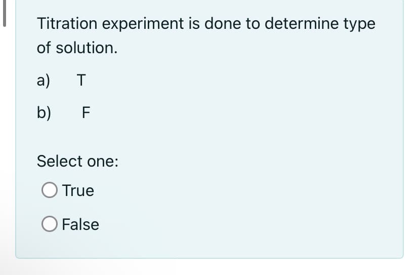 Titration experiment is done to determine type
of solution.
a)
b)
F
Select one:
True
False
