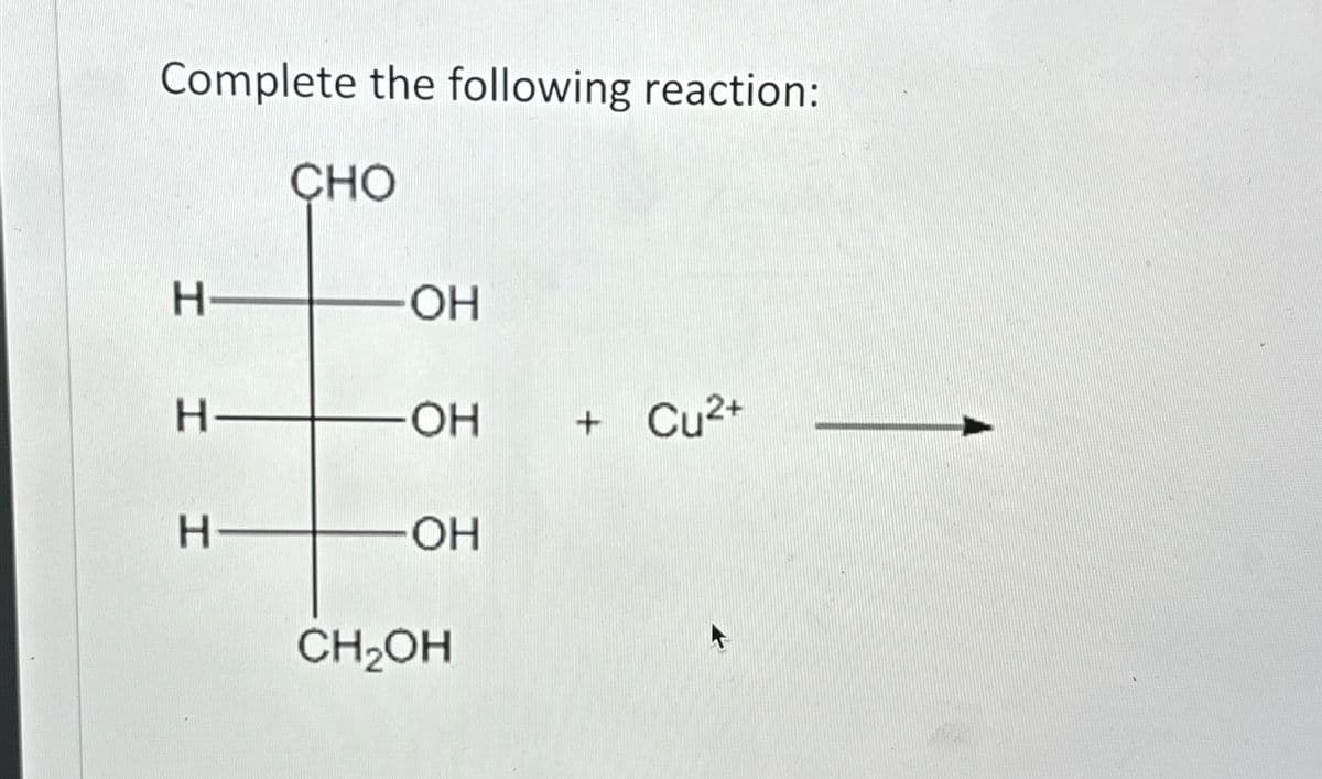 Complete the following reaction:
CHO
H-
OH
H
H
OH + Cu2+
OH
CH₂OH