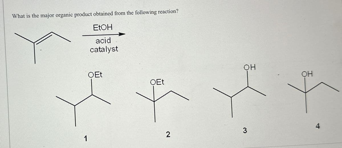 What is the major organic product obtained from the following reaction?
EtOH
acid
catalyst
OH
OEt
OH
OEt
1
2
3
4