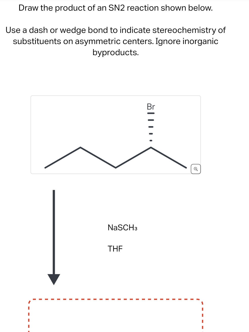 Draw the product of an SN2 reaction shown below.
Use a dash or wedge bond to indicate stereochemistry of
substituents on asymmetric centers. Ignore inorganic
byproducts.
NaSCH3
THF
Q