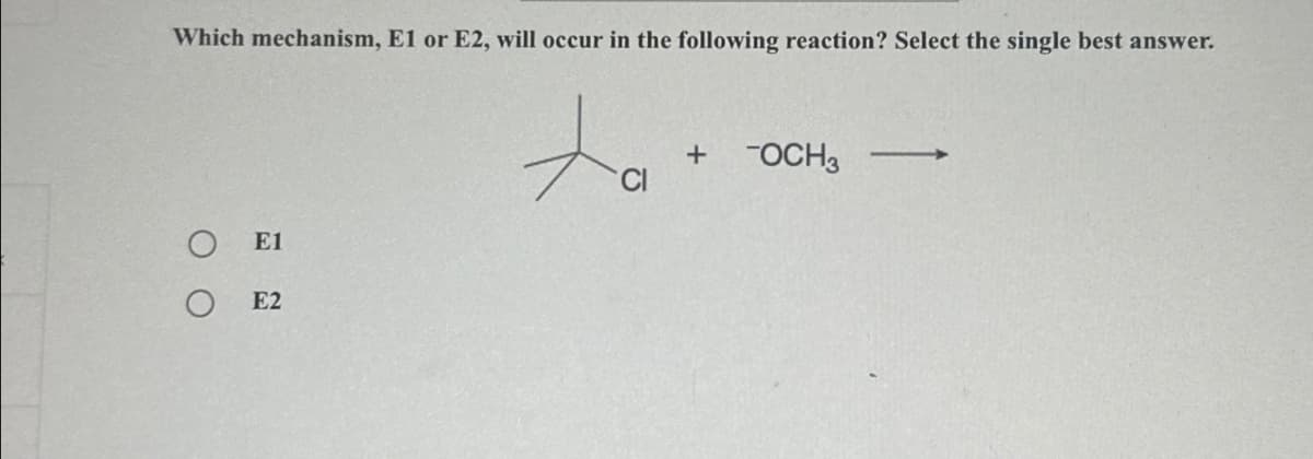 Which mechanism, E1 or E2, will occur in the following reaction? Select the single best answer.
E1
E2
+
-OCH3
CI