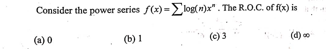 Consider the power series f(x)=log(n)x" . The R.O.C. of f(x) is
(a) 0
(b) 1
(c) 3
(d) o
