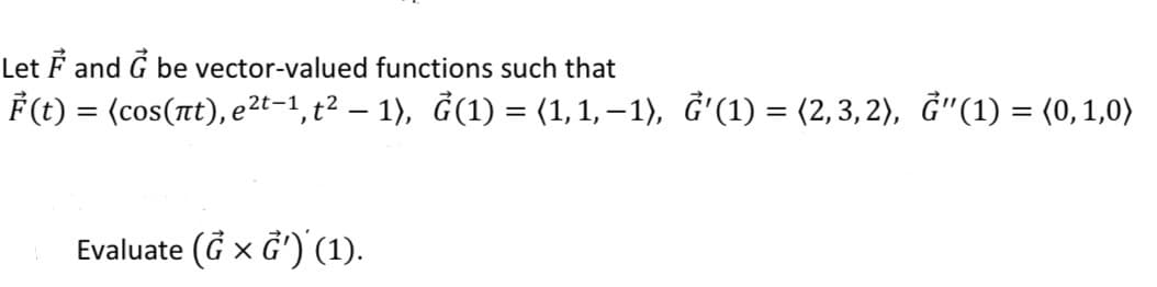 Let F and G be vector-valued functions such that
F(t) = (cos(nt), e²t-1, t² — 1), Ġ(1) = (1,1,−1), Ġ'(1) = (2,3,2), Ġ″(1) = (0, 1,0)
Evaluate (G x G¹) (1).
