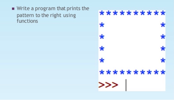 - Write a program that prints the
pattern to the right using
functions
**
*
*
**
***
>>>
