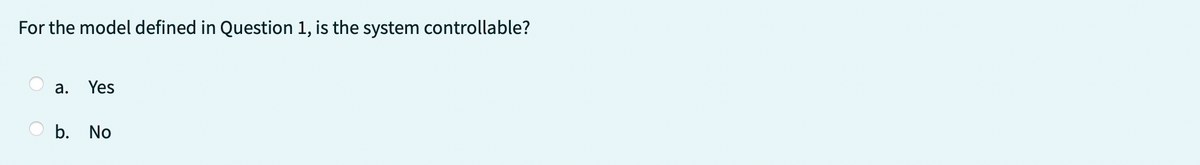 For the model defined in Question 1, is the system controllable?
a. Yes
b. No