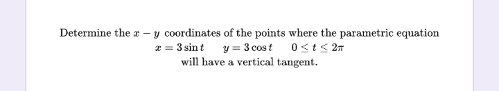 Determine the
y coordinates of the points where the parametric equation
x = 3 sint y = 3 cost 0 ≤t≤ 2π
will have a vertical tangent.
