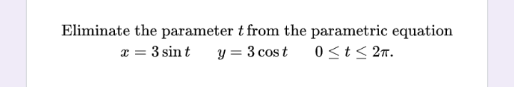 Eliminate the parameter t from the parametric equation
x = 3 sin t
y = 3 cost
0 ≤t≤ 2π.