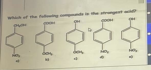 Which of the following compounds is the strongest acid?
OH
COOH
CH₂OH
ОН
COOH
NO₂
a)
OCH₂
b)
OCH,
c)
NO₂
d)
NO₂
С)
