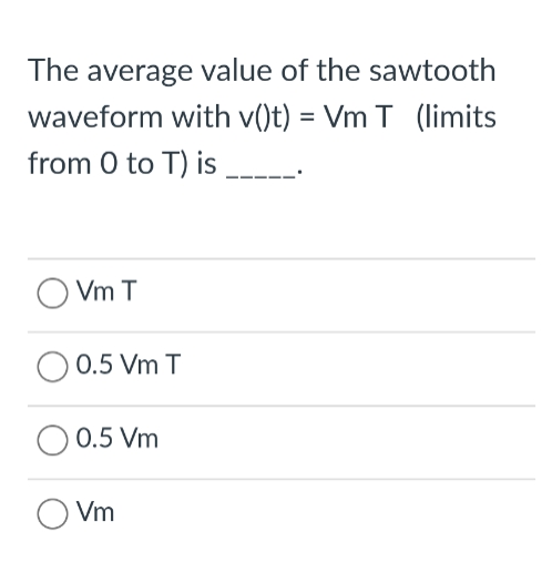 The average value of the sawtooth
waveform with v()t) = Vm T (limits
from 0 to T) is
Vm T
0.5 Vm T
0.5 Vm
Vm
