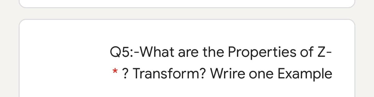 Q5:-What are the Properties of Z-
* ? Transform? Wrire one Example
