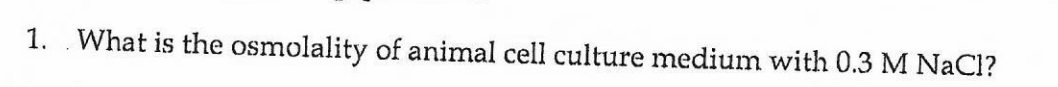 1. . What is the osmolality of animal cell culture medium with 0.3 M NaCl?