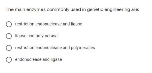 The main enzymes commonly used in genetic engineering are:
restriction endonuclease and ligase
ligase and polymerase
restriction endonuclease and polymerases
O endonuclease and ligase
