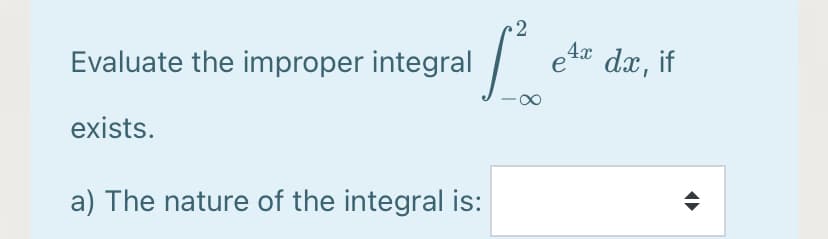 2
4x dx, if
Evaluate the improper integral
exists.
a) The nature of the integral is:

