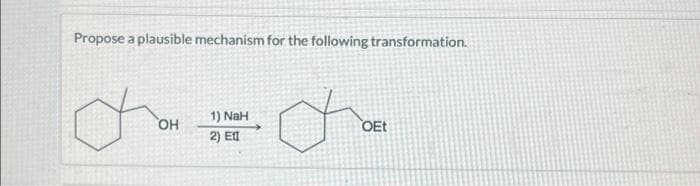 Propose a plausible mechanism for the following transformation.
OH
1) NaH
2) El
OEt