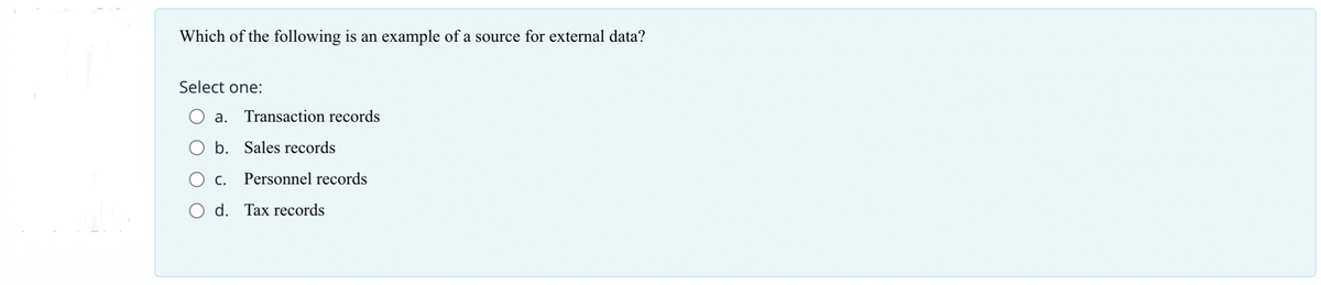 Which of the following is an example of a source for external data?
Select one:
a. Transaction records
b. Sales records
c. Personnel records
O d. Tax records