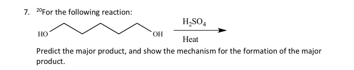 7. 20For the following reaction:
H₂SO4
Heat
Predict the major product, and show the mechanism for the formation of the major
product.
HO
OH