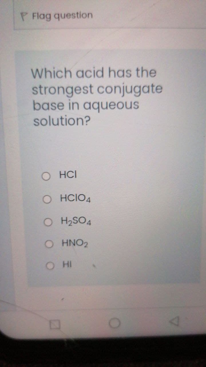 P Flag question
Which acid has the
strongest conjugate
base in aqueous
solution?
O HCI
O HCIO4
O H2SO4
O HNO2
O HI
