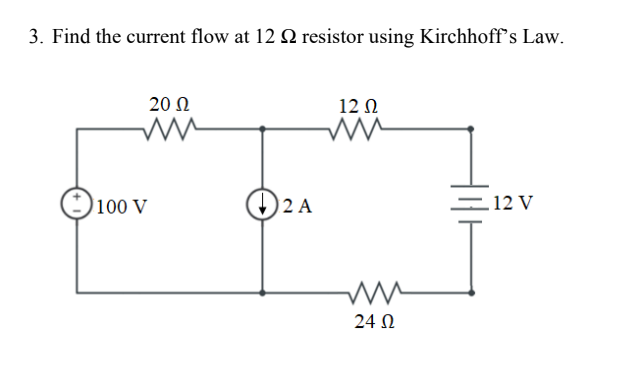 3. Find the current flow at 12 Q resistor using Kirchhoff's Law.
20 Ω
12 N
100 V
2 A
= 12 V
24 Ω
