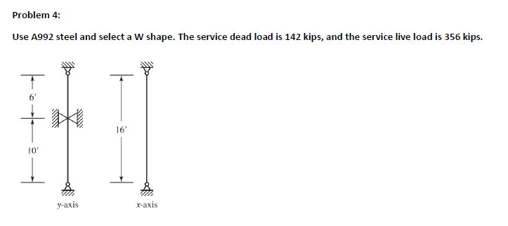 Problem 4:
Use A992 steel and select a W shape. The service dead load is 142 kips, and the service live load is 356 kips.
6'
16'
10"
у-аxis
х-ахis
