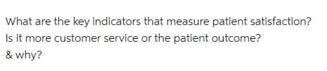 What are the key indicators that measure patient satisfaction?
Is it more customer service or the patient outcome?
& why?