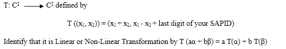 T: C?
C? defined by
T ((xı, x2)) = (x, + X2, X1 - X2 + last digit of your SAPID)
Identify that it is Linear or Non-Linear Transformation by T (aa + bB) = a T(a) + b T(B)
