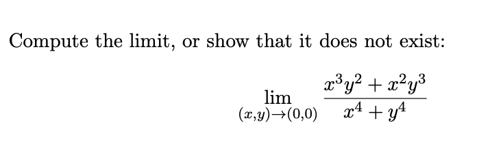 Compute the limit,
or show that it does not exist:
lim
(x,y)→(0,0)
x³y? + x?y3
x4 + y4
